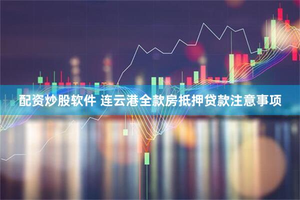 配资炒股软件 连云港全款房抵押贷款注意事项