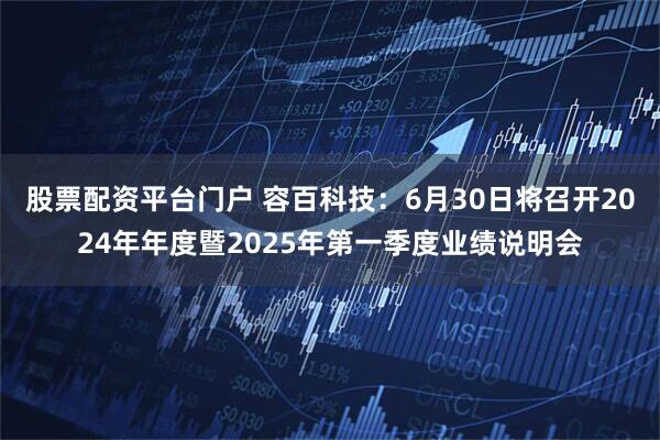 股票配资平台门户 容百科技：6月30日将召开2024年年度暨2025年第一季度业绩说明会