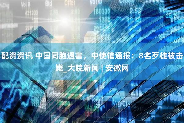 配资资讯 中国同胞遇害，中使馆通报：8名歹徒被击毙_大皖新闻 | 安徽网