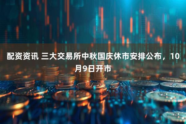 配资资讯 三大交易所中秋国庆休市安排公布，10月9日开市