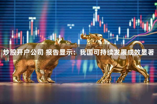 炒股开户公司 报告显示：我国可持续发展成效显著