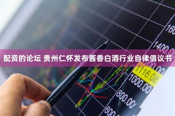 配资的论坛 贵州仁怀发布酱香白酒行业自律倡议书