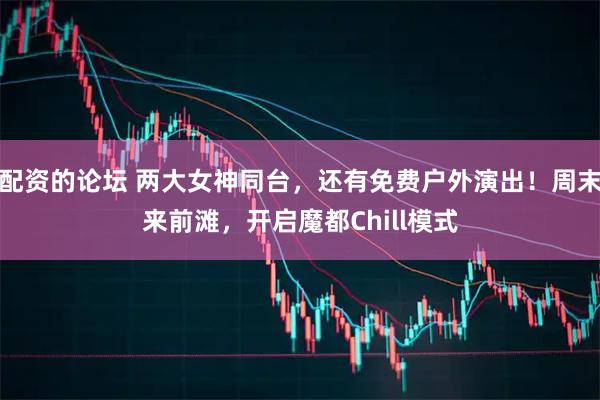 配资的论坛 两大女神同台，还有免费户外演出！周末来前滩，开启魔都Chill模式